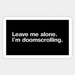 Leave me alone. I'm doomscrolling. Magnet